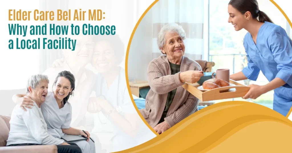 Elder Care Bel Air MD: Why and How to Choose a Local Facility